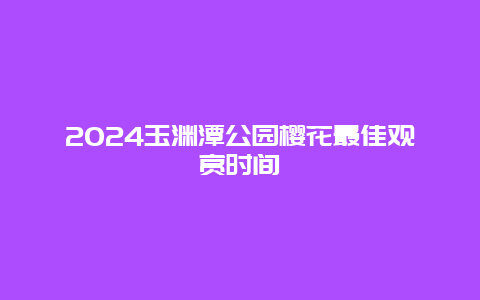 2024玉渊潭公园樱花最佳观赏时间