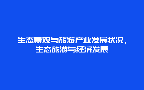 生态景观与旅游产业发展状况，生态旅游与经济发展