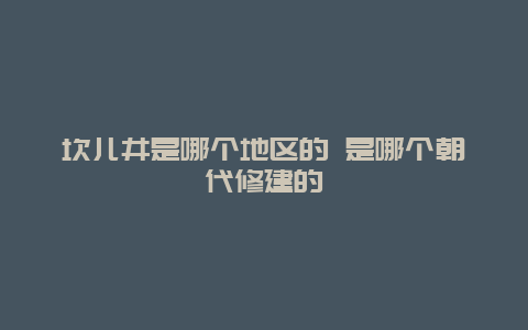 坎儿井是哪个地区的 是哪个朝代修建的