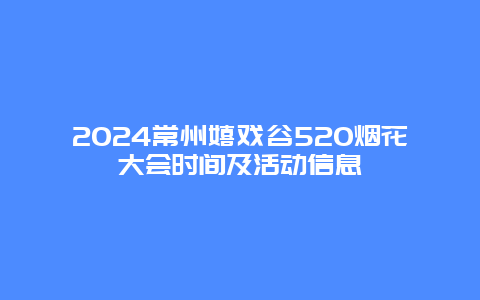 2024常州嬉戏谷520烟花大会时间及活动信息