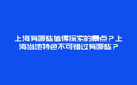 上海有哪些值得探索的景点？上海当地特色不可错过有哪些？