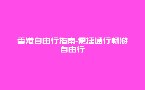 香港自由行指南-便捷通行畅游自由行