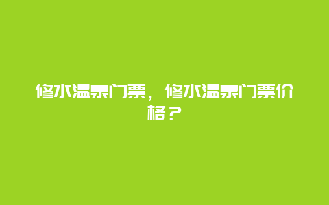 修水温泉门票，修水温泉门票价格？