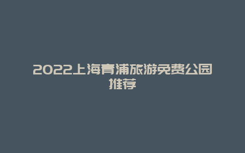 2022上海青浦旅游免费公园推荐