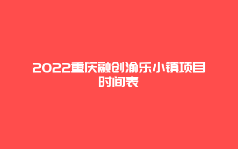 2022重庆融创渝乐小镇项目时间表