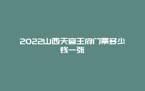 2022山西天官王府门票多少钱一张