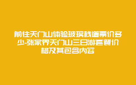 前往天门山体验玻璃栈道票价多少-张家界天门山三日游套餐价格及其包含内容