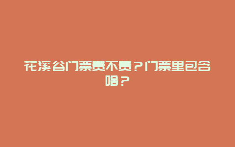 花溪谷门票贵不贵？门票里包含啥？