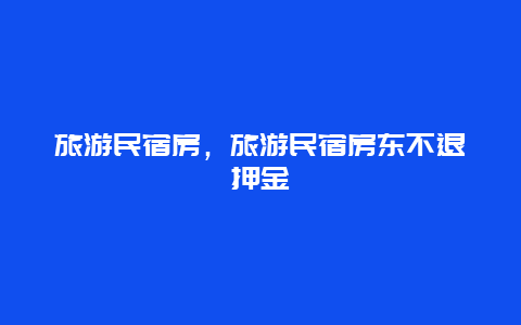 旅游民宿房，旅游民宿房东不退押金