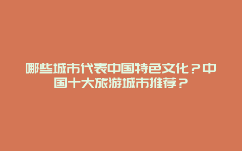 哪些城市代表中国特色文化？中国十大旅游城市推荐？