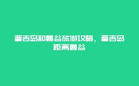 普吉岛和曼谷旅游攻略，普吉岛距离曼谷