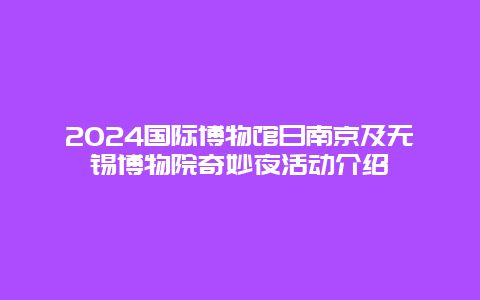 2024国际博物馆日南京及无锡博物院奇妙夜活动介绍