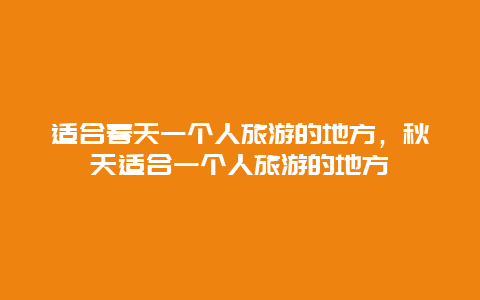 适合春天一个人旅游的地方，秋天适合一个人旅游的地方