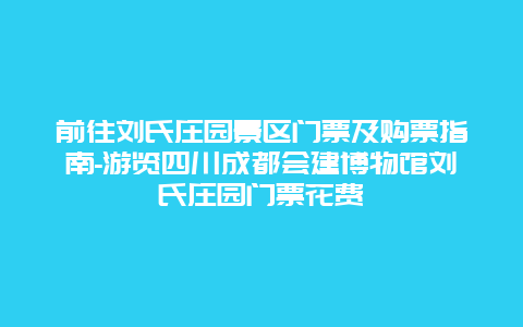 前往刘氏庄园景区门票及购票指南-游览四川成都会建博物馆刘氏庄园门票花费