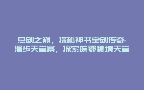 悬剑之巅，探秘神书宝剑传奇-漫步天堂寨，探索皖鄂秘境天堂