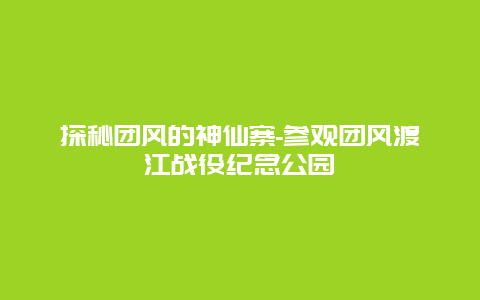 探秘团风的神仙寨-参观团风渡江战役纪念公园