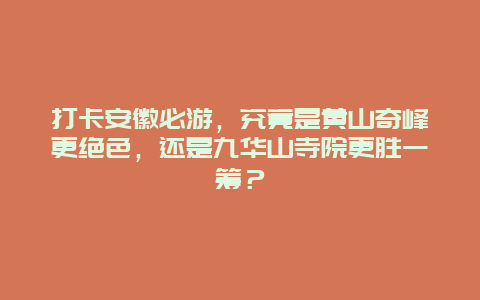 打卡安徽必游，究竟是黄山奇峰更绝色，还是九华山寺院更胜一筹？