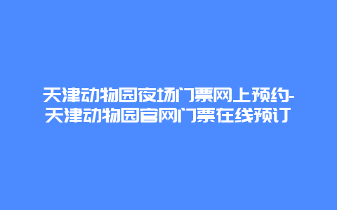 天津动物园夜场门票网上预约-天津动物园官网门票在线预订