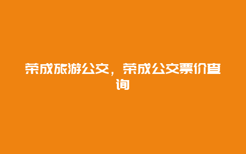 荣成旅游公交，荣成公交票价查询