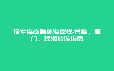 探索海南隐秘海岸线-博鳌、潭门、琼海旅游指南