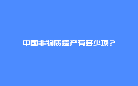 中国非物质遗产有多少项？