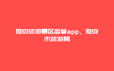 雅安旅游景区监管app，雅安市旅游局