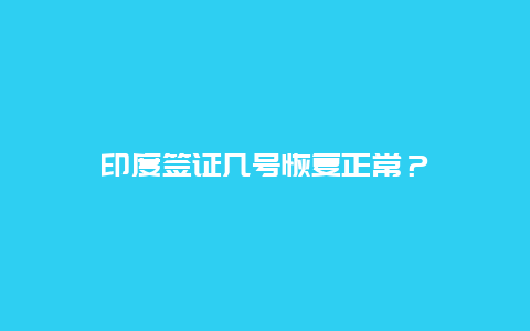 印度签证几号恢复正常？