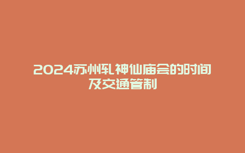 2024苏州轧神仙庙会的时间及交通管制