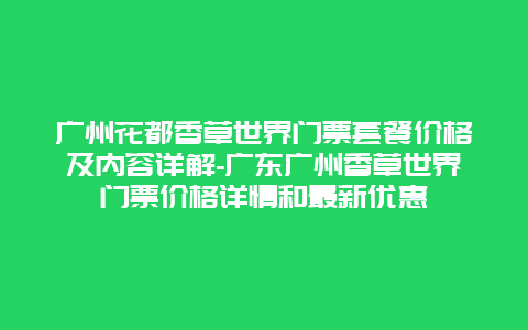 广州花都香草世界门票套餐价格及内容详解-广东广州香草世界门票价格详情和最新优惠