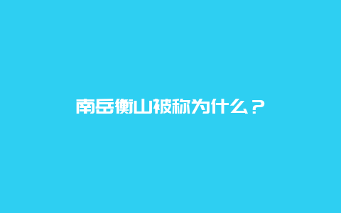 南岳衡山被称为什么？