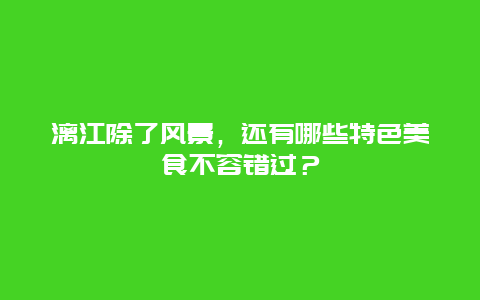 漓江除了风景，还有哪些特色美食不容错过？