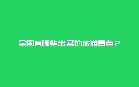 全国有哪些出名的旅游景点？