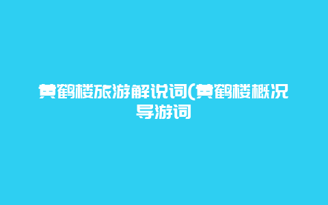 黄鹤楼旅游解说词(黄鹤楼概况导游词