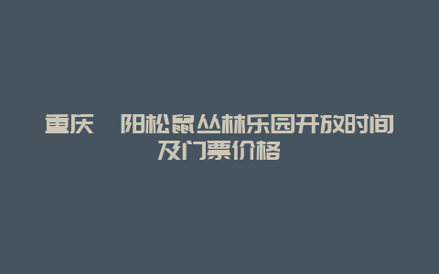 重庆酉阳松鼠丛林乐园开放时间及门票价格