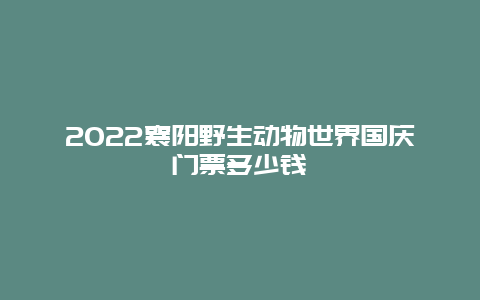 2022襄阳野生动物世界国庆门票多少钱