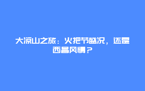 大凉山之旅：火把节盛况，还是西昌风情？