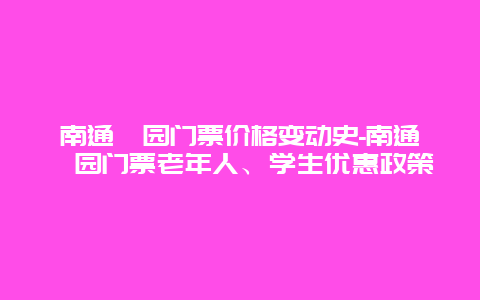 南通啬园门票价格变动史-南通啬园门票老年人、学生优惠政策