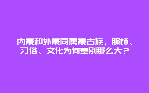 内蒙和外蒙同属蒙古族，服饰、习俗、文化为何差别那么大？