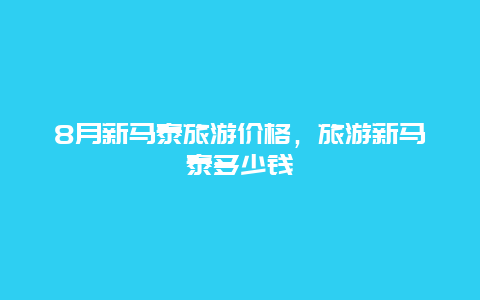 8月新马泰旅游价格，旅游新马泰多少钱