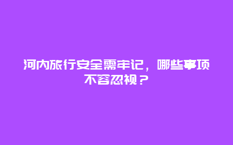 河内旅行安全需牢记，哪些事项不容忽视？