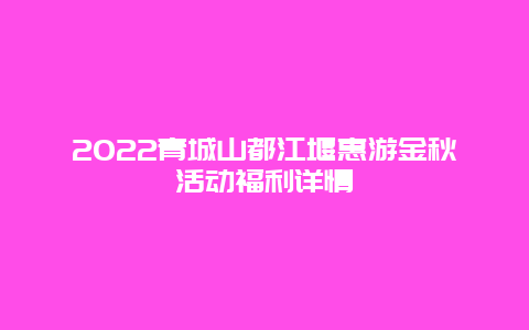 2022青城山都江堰惠游金秋活动福利详情