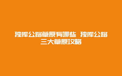 独库公路草原有哪些 独库公路三大草原攻略