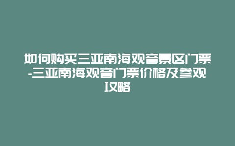 如何购买三亚南海观音景区门票-三亚南海观音门票价格及参观攻略