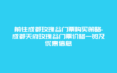 前往成都玫瑰谷门票购买策略-成都天府玫瑰谷门票价格一览及优惠信息