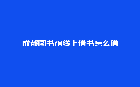 成都图书馆线上借书怎么借