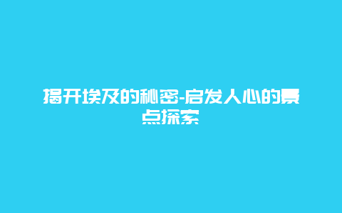 揭开埃及的秘密-启发人心的景点探索