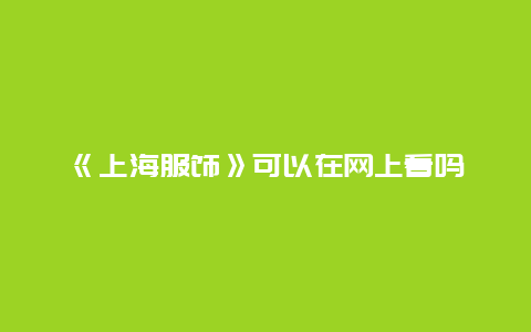 《上海服饰》可以在网上看吗