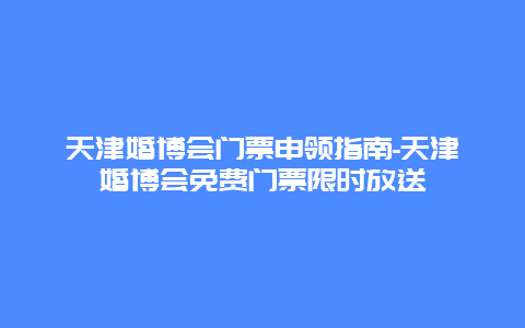 天津婚博会门票申领指南-天津婚博会免费门票限时放送