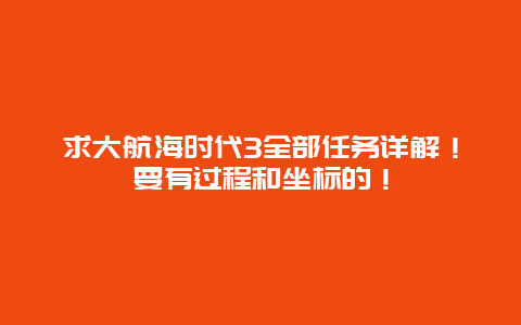 求大航海时代3全部任务详解！要有过程和坐标的！