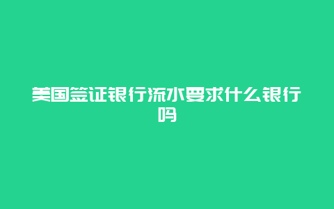 美国签证银行流水要求什么银行吗